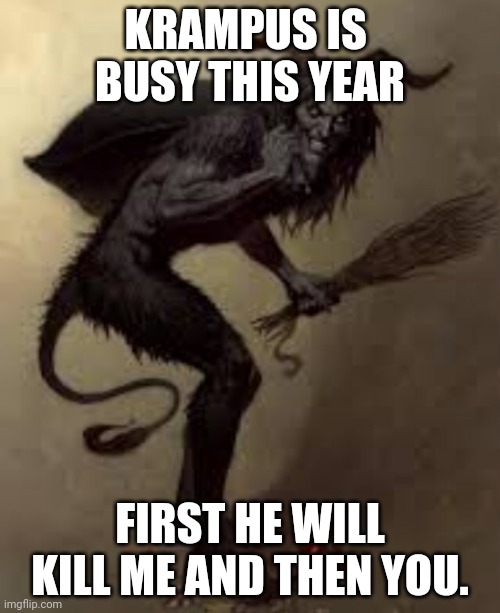 Krampus | KRAMPUS IS  BUSY THIS YEAR; FIRST HE WILL KILL ME AND THEN YOU. | image tagged in krampus hello | made w/ Imgflip meme maker