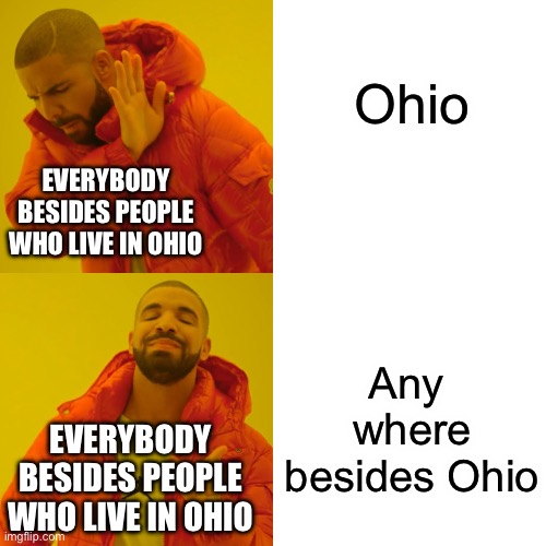 Drake Hotline Bling | Ohio; EVERYBODY BESIDES PEOPLE WHO LIVE IN OHIO; Any  where besides Ohio; EVERYBODY BESIDES PEOPLE WHO LIVE IN OHIO | image tagged in memes,drake hotline bling | made w/ Imgflip meme maker