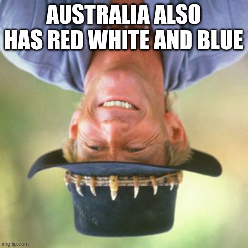 australianguy | AUSTRALIA ALSO HAS RED WHITE AND BLUE | image tagged in australianguy | made w/ Imgflip meme maker