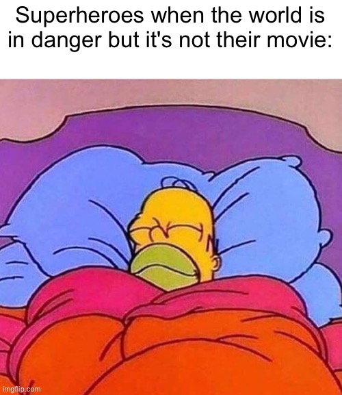 Homer Simpson sleeping peacefully | Superheroes when the world is in danger but it's not their movie: | image tagged in homer simpson sleeping peacefully | made w/ Imgflip meme maker