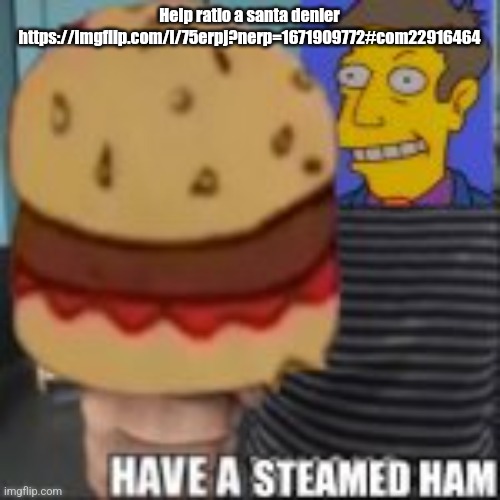 Have a steamed ham | Help ratio a santa denier https://imgflip.com/i/75erpj?nerp=1671909772#com22916464 | image tagged in have a steamed ham | made w/ Imgflip meme maker