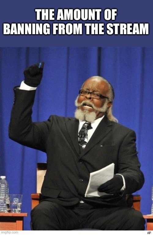 The amount of X is too damn high | THE AMOUNT OF BANNING FROM THE STREAM | image tagged in the amount of x is too damn high | made w/ Imgflip meme maker