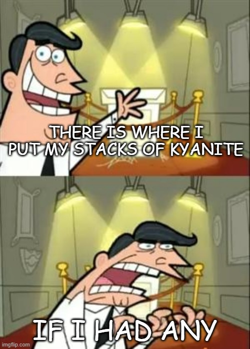 This Is Where I'd Put My Trophy If I Had One Meme | THERE IS WHERE I PUT MY STACKS OF KYANITE; IF I HAD ANY | image tagged in memes,this is where i'd put my trophy if i had one | made w/ Imgflip meme maker