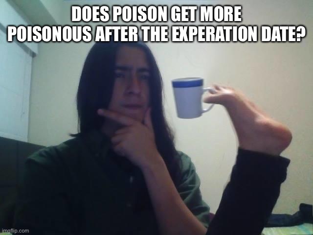 Hmmmmmm | DOES POISON GET MORE POISONOUS AFTER THE EXPIRATION DATE? | image tagged in hmmmm,poison,meme,shower thoughts | made w/ Imgflip meme maker
