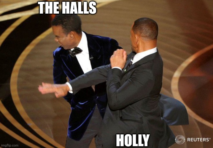 Lol | THE HALLS; HOLLY | image tagged in will smack | made w/ Imgflip meme maker