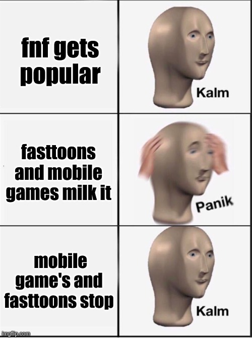 i hate fasttoons | fnf gets popular; fasttoons and mobile games milk it; mobile game's and fasttoons stop | image tagged in reverse kalm panik,fnf | made w/ Imgflip meme maker