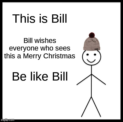 Merry Christmas | This is Bill; Bill wishes everyone who sees this a Merry Christmas; Be like Bill | image tagged in memes,be like bill | made w/ Imgflip meme maker