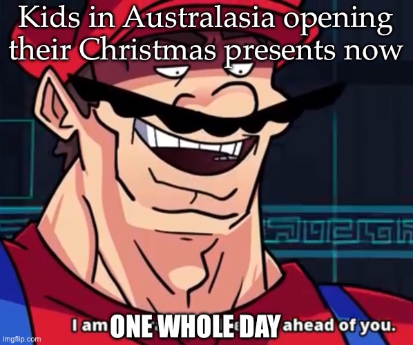 Kids in Australasia | Kids in Australasia opening their Christmas presents now; ONE WHOLE DAY | image tagged in i am 4 parallel universes ahead of you,christmas presents | made w/ Imgflip meme maker