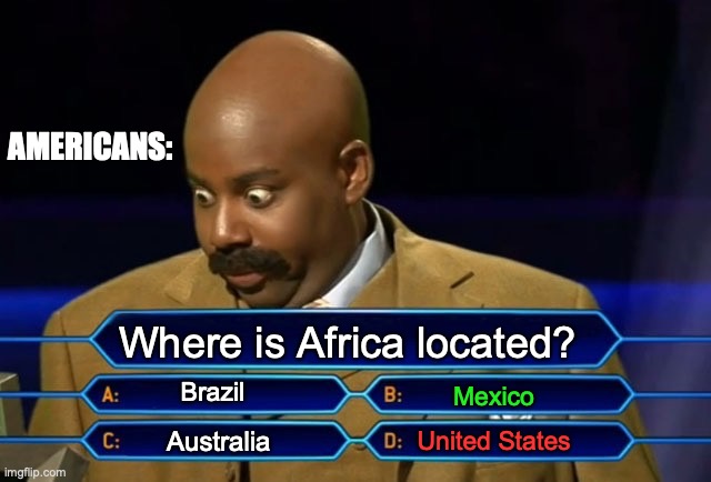 You just lost alotta money | AMERICANS:; Where is Africa located? Brazil; Mexico; Australia; United States | image tagged in who wants to be a millionaire,africa,geography | made w/ Imgflip meme maker