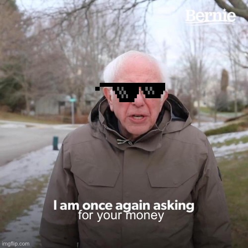 Money | for your money | image tagged in memes,bernie i am once again asking for your support | made w/ Imgflip meme maker