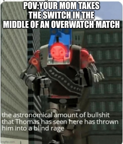 The astronomical amount of bullshit that Thomas has seen here | POV:YOUR MOM TAKES THE SWITCH IN THE MIDDLE OF AN OVERWATCH MATCH | image tagged in the astronomical amount of bullshit that thomas has seen here | made w/ Imgflip meme maker