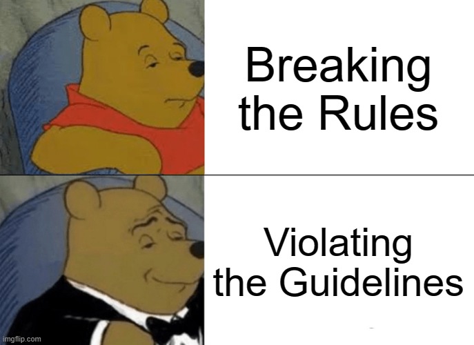 Tuxedo Winnie The Pooh Meme | Breaking the Rules; Violating the Guidelines | image tagged in memes,tuxedo winnie the pooh | made w/ Imgflip meme maker