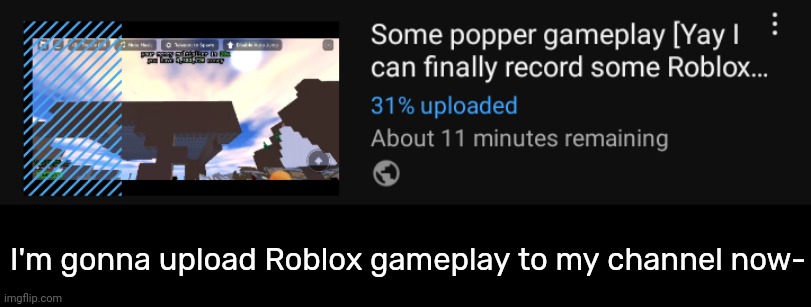 [Gameplay video link in the comments] | I'm gonna upload Roblox gameplay to my channel now- | image tagged in idk,stuff,s o u p,carck | made w/ Imgflip meme maker
