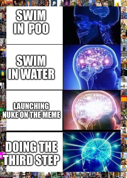 Expanding | SWIM IN  POO; SWIM IN WATER; LAUNCHING NUKE ON THE MEME; DOING THE THIRD STEP | image tagged in memes,expanding brain | made w/ Imgflip meme maker