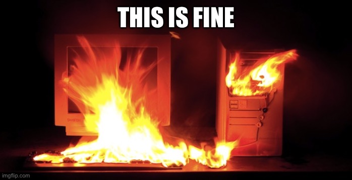 Computer Fire | THIS IS FINE | image tagged in computer fire | made w/ Imgflip meme maker