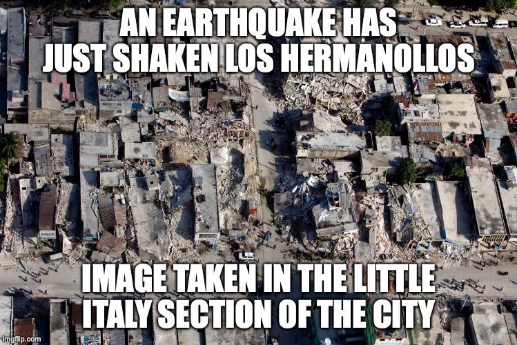 Fires have sparked around the city. A landslide may be coming. | AN EARTHQUAKE HAS JUST SHAKEN LOS HERMANOLLOS; IMAGE TAKEN IN THE LITTLE ITALY SECTION OF THE CITY | made w/ Imgflip meme maker