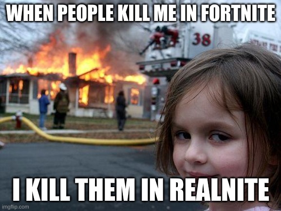 Disaster Girl Meme | WHEN PEOPLE KILL ME IN FORTNITE; I KILL THEM IN REALNITE | image tagged in memes,disaster girl | made w/ Imgflip meme maker