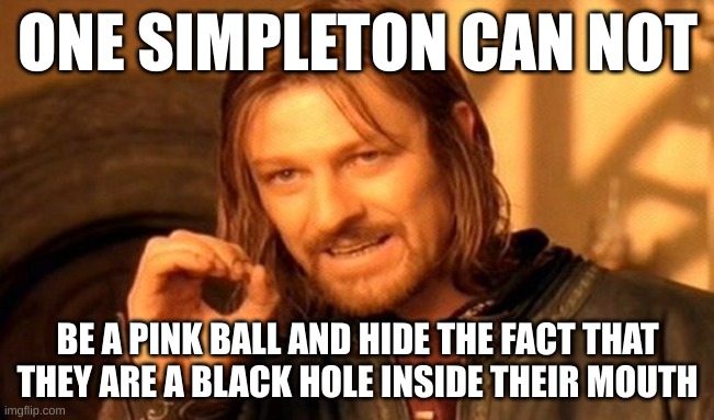 KIRBAH | ONE SIMPLETON CAN NOT; BE A PINK BALL AND HIDE THE FACT THAT THEY ARE A BLACK HOLE INSIDE THEIR MOUTH | image tagged in memes,one does not simply | made w/ Imgflip meme maker