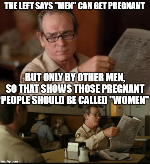 Tommy Explains | THE LEFT SAYS "MEN" CAN GET PREGNANT BUT ONLY BY OTHER MEN, SO THAT SHOWS THOSE PREGNANT PEOPLE SHOULD BE CALLED "WOMEN" | image tagged in tommy explains | made w/ Imgflip meme maker