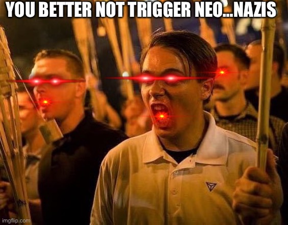 Triggered neo nazi | YOU BETTER NOT TRIGGER NEO…NAZIS | image tagged in triggered neo nazi | made w/ Imgflip meme maker