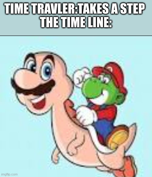 yorio marshy | TIME TRAVLER:TAKES A STEP 
THE TIME LINE: | image tagged in yorio marshy | made w/ Imgflip meme maker