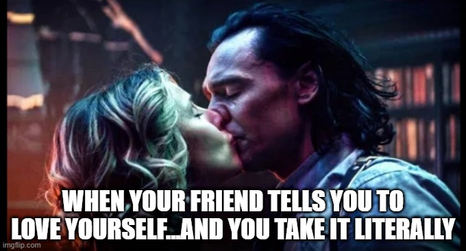 Loki Loves Loki | WHEN YOUR FRIEND TELLS YOU TO LOVE YOURSELF...AND YOU TAKE IT LITERALLY | image tagged in loki | made w/ Imgflip meme maker