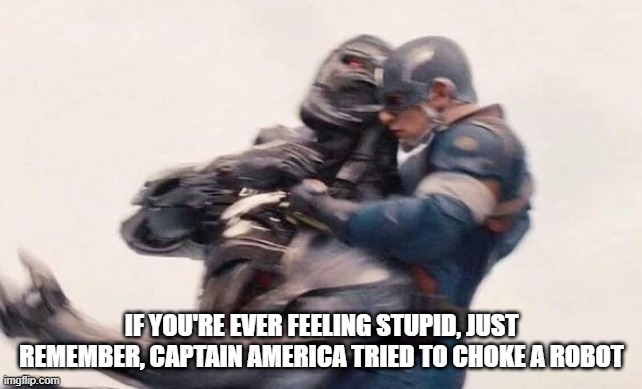 Choke | IF YOU'RE EVER FEELING STUPID, JUST REMEMBER, CAPTAIN AMERICA TRIED TO CHOKE A ROBOT | image tagged in captain america | made w/ Imgflip meme maker