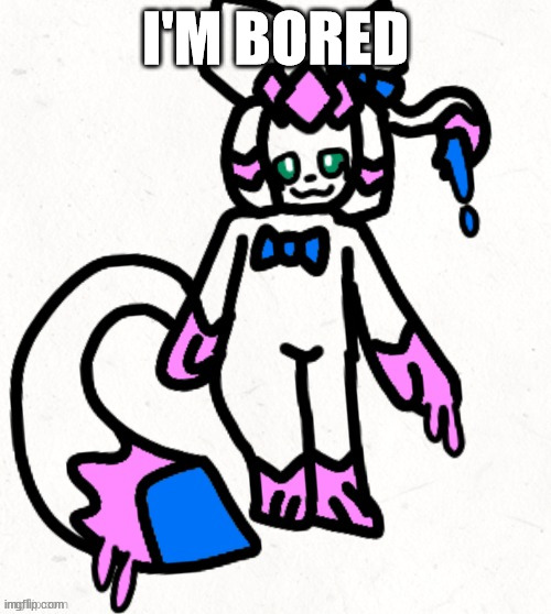 sylceon by natalie | I'M BORED | image tagged in sylceon by natalie | made w/ Imgflip meme maker
