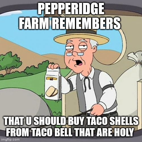 Take the shells and eat em | PEPPERIDGE FARM REMEMBERS; THAT U SHOULD BUY TACO SHELLS FROM TACO BELL THAT ARE HOLY | image tagged in memes,pepperidge farm remembers | made w/ Imgflip meme maker
