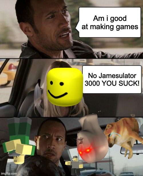 Its true i suck at making roblox games ): | Am i good at making games; No Jamesulator 3000 YOU SUCK! | image tagged in memes,the rock driving,jamesulator,jamesulator 3000 | made w/ Imgflip meme maker
