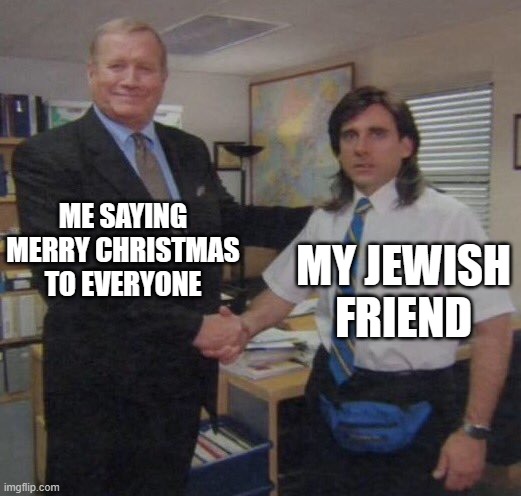 dont take this too seriously | ME SAYING MERRY CHRISTMAS TO EVERYONE; MY JEWISH FRIEND | image tagged in the office congratulations,christmas,so true memes | made w/ Imgflip meme maker