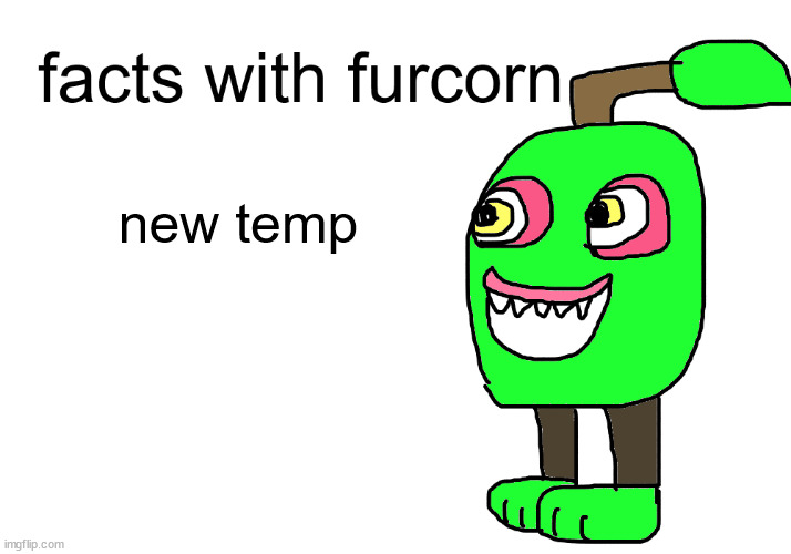 facts with furcorn | new temp | image tagged in facts with furcorn | made w/ Imgflip meme maker