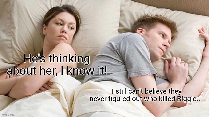 I Bet He's Thinking About Other Women | He's thinking about her, I know it! I still can't believe they never figured out who killed Biggie... | image tagged in memes,i bet he's thinking about other women | made w/ Imgflip meme maker