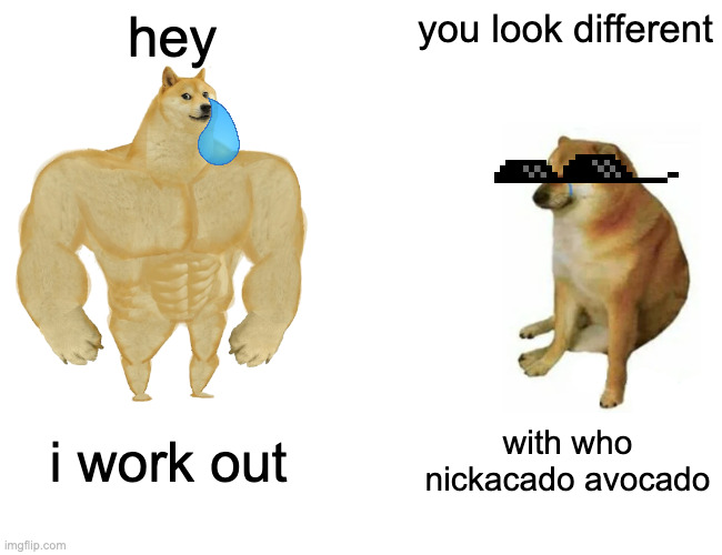 Buff Doge vs. Cheems | hey; you look different; i work out; with who nickacado avocado | image tagged in memes,buff doge vs cheems | made w/ Imgflip meme maker