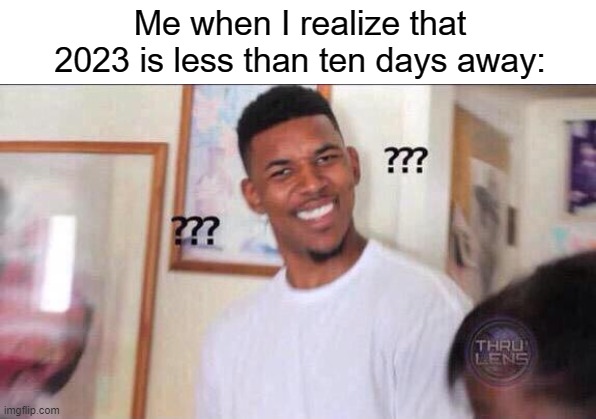 The decade itself is going by way too fast | Me when I realize that 2023 is less than ten days away: | image tagged in black guy confused,2023,new years,funny,memes | made w/ Imgflip meme maker