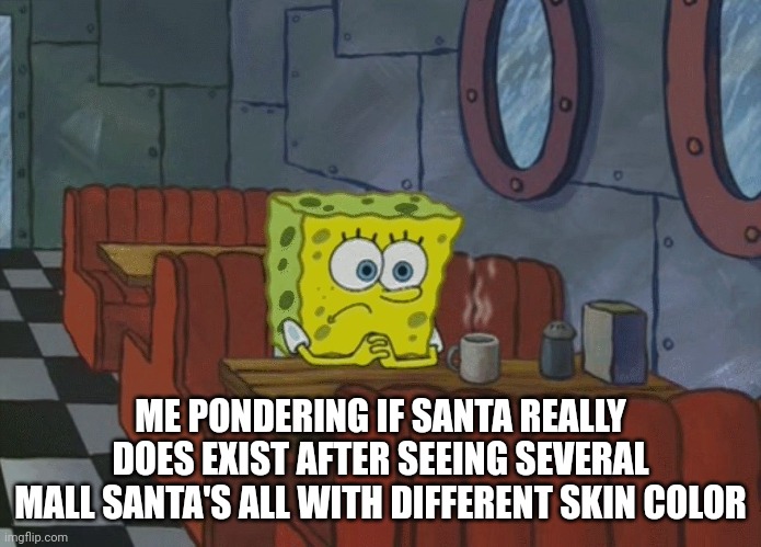 Spongebob Thinking | ME PONDERING IF SANTA REALLY DOES EXIST AFTER SEEING SEVERAL
MALL SANTA'S ALL WITH DIFFERENT SKIN COLOR | image tagged in spongebob thinking | made w/ Imgflip meme maker