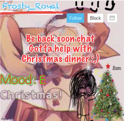 Cya | Be back soon chat
Gotta help with Christmas dinner :,); E | image tagged in frosty_royal s sunny xmas temp | made w/ Imgflip meme maker