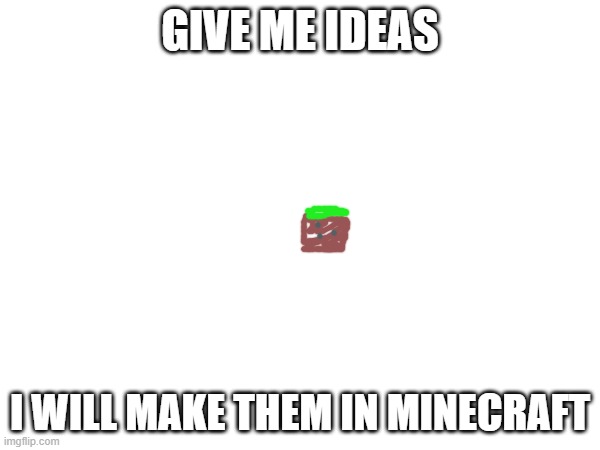 like drawing, but harder | GIVE ME IDEAS; I WILL MAKE THEM IN MINECRAFT | made w/ Imgflip meme maker