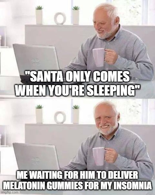 Hide the Pain Harold Meme | "SANTA ONLY COMES WHEN YOU'RE SLEEPING"; ME WAITING FOR HIM TO DELIVER MELATONIN GUMMIES FOR MY INSOMNIA | image tagged in memes,hide the pain harold,christmas,merry christmas,santa claus,santa | made w/ Imgflip meme maker