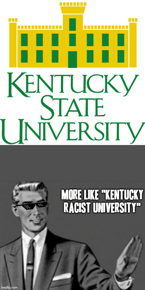 Racist college shouldn't exist |  MORE LIKE "KENTUCKY RACIST UNIVERSITY" | image tagged in correction guy,memes,kentucky state university,college,racist college,racism | made w/ Imgflip meme maker