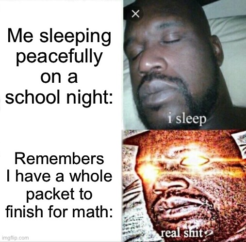 Sleeping Shaq | Me sleeping peacefully on a school night:; Remembers I have a whole packet to finish for math: | image tagged in memes,sleeping shaq | made w/ Imgflip meme maker