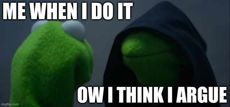 4 year old comfirmed | ME WHEN I DO IT; OW I THINK I ARGUE | image tagged in memes,evil kermit,4 year olds | made w/ Imgflip meme maker