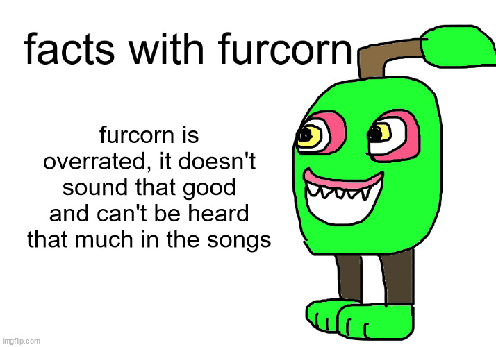 facts with furcorn | furcorn is overrated, it doesn't sound that good and can't be heard that much in the songs | image tagged in facts with furcorn | made w/ Imgflip meme maker