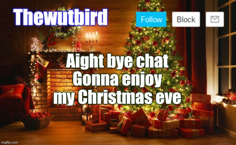 Wutbird Christmas announcement | Aight bye chat
Gonna enjoy my Christmas eve | image tagged in wutbird christmas announcement | made w/ Imgflip meme maker