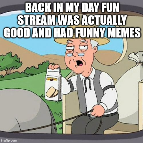 Pepperidge Farm Remembers Meme | BACK IN MY DAY FUN STREAM WAS ACTUALLY GOOD AND HAD FUNNY MEMES | image tagged in memes,pepperidge farm remembers | made w/ Imgflip meme maker