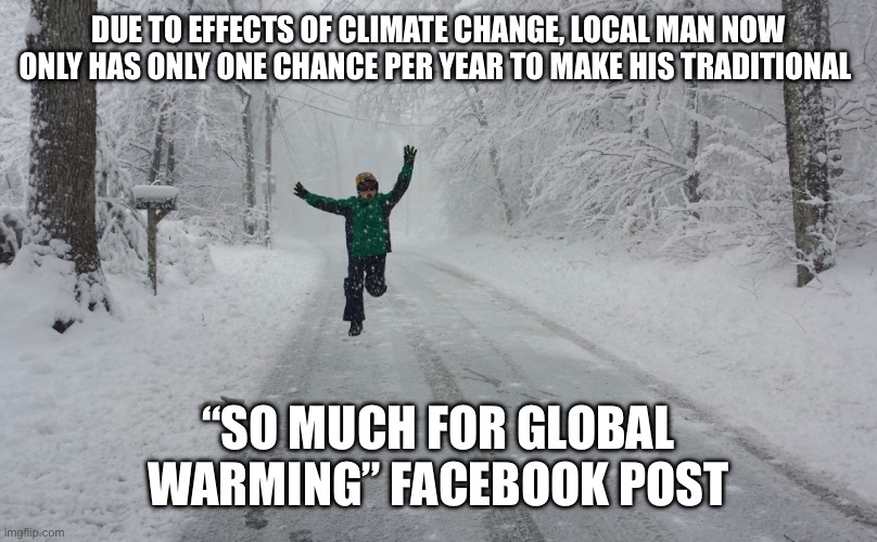 Snow day | DUE TO EFFECTS OF CLIMATE CHANGE, LOCAL MAN NOW ONLY HAS ONLY ONE CHANCE PER YEAR TO MAKE HIS TRADITIONAL; “SO MUCH FOR GLOBAL WARMING” FACEBOOK POST | image tagged in snow day | made w/ Imgflip meme maker