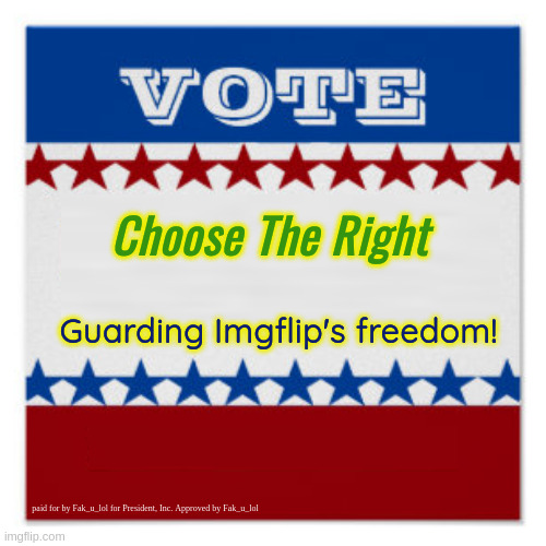 making more campaign posters for fun | Choose The Right; Guarding Imgflip's freedom! paid for by Fak_u_lol for President, Inc. Approved by Fak_u_lol | made w/ Imgflip meme maker