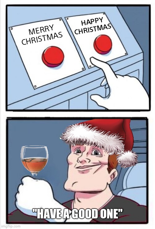 Happy Christmas and a Merry New Year, lol. | HAPPY CHRISTMAS; MERRY CHRISTMAS; "HAVE A GOOD ONE" | image tagged in memes,merry christmas,happy new year,two buttons,fun | made w/ Imgflip meme maker