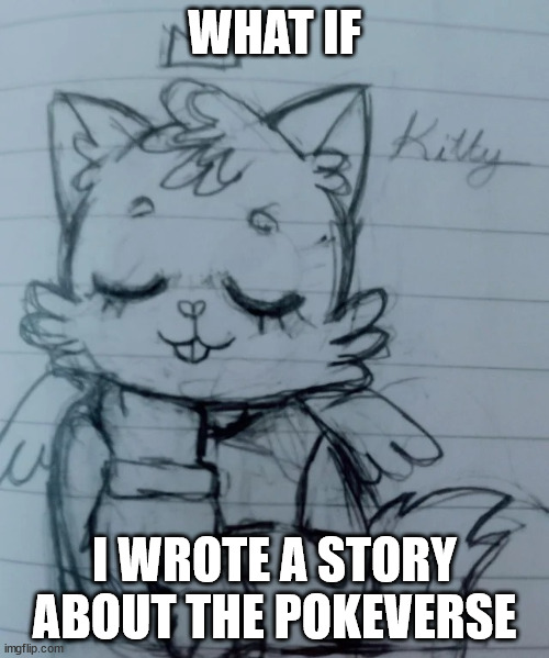 kitty think about smth | WHAT IF; I WROTE A STORY ABOUT THE POKEVERSE | image tagged in kitty think about smth | made w/ Imgflip meme maker