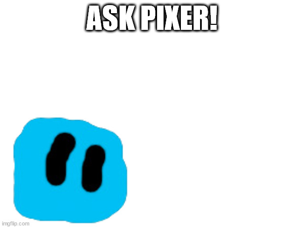 Ask him anything non-NSFW! | ASK PIXER! | made w/ Imgflip meme maker